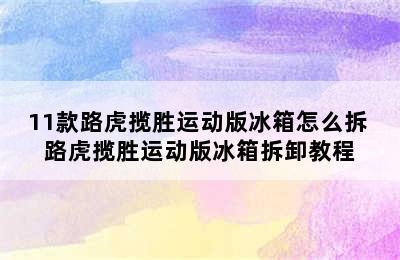 11款路虎揽胜运动版冰箱怎么拆 路虎揽胜运动版冰箱拆卸教程